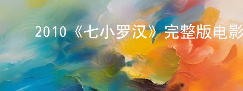 曹开军的动漫综艺大全,2010《七小罗汉》完整版电影/在线观看/百度云-美剧天堂
